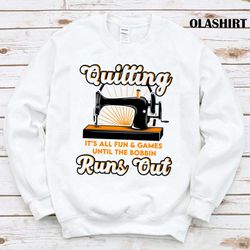 new quilting it is all fun  games until the bobbin runs out shirt - olashirt