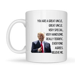 Trump Coffee Mug, You Are A Great Uncle Very Special Very Handsome Really Terrific Everyone Agrees, Fathers Day Gifts