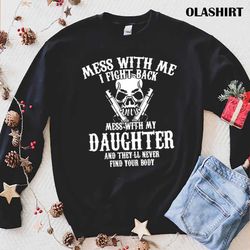 new mess with me i fight back mess with my daughter and theyll never find your body mens tshirt - olashirt