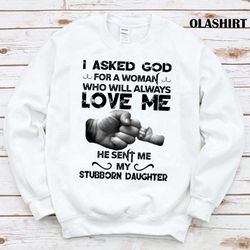 new i asked god he sent me my stubborn daughter shirt - olashirt