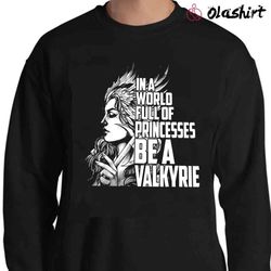 new in a world full of princesses be a valkyrie , trending shirt - olashirt