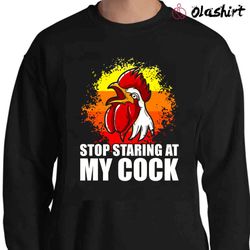 new stop staring at my cock shirt, funny chicken t-shirt - olashirt