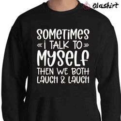 new sometimes i talk to myself then we both laugh shirt - olashirt