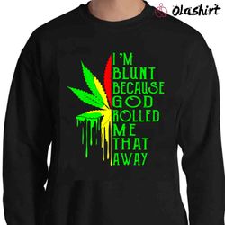 new weed i am blunt because god rolled me that way shirt - olashirt