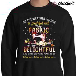 oh the weather outside is frightful but this fabric shirt - olashirt