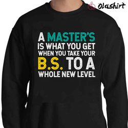 new a masters is what you get when you take your bs to a whole new level t-shirt - olashirt