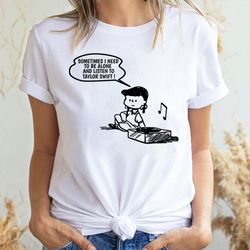 sometimes i need to be alone and listen to taylor swift 2 doristino limited edition t-shirts
