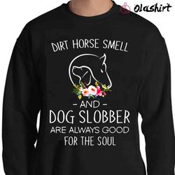New Flower Dirt Horse Smell And Dog Slobber Are Always Good For The Soul Shirt - Olashirt