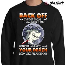 shark back off got enough to deal with today shirt - olashirt