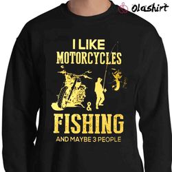 new i like motorcycles fishing and maybe 3 people shirt - olashirt