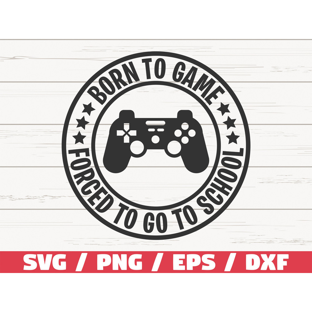 Born To Game, Forced To Go To School SVG  Gamer SVG  Gaming Controller SVG  Cut File  Cricut  Commercial use  Silhouette.jpg
