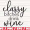 Classy Bitches Drink Wine SVG Cut File Cricut Commercial use Silhouette Clip art Vector Printable Wine Svg.jpg