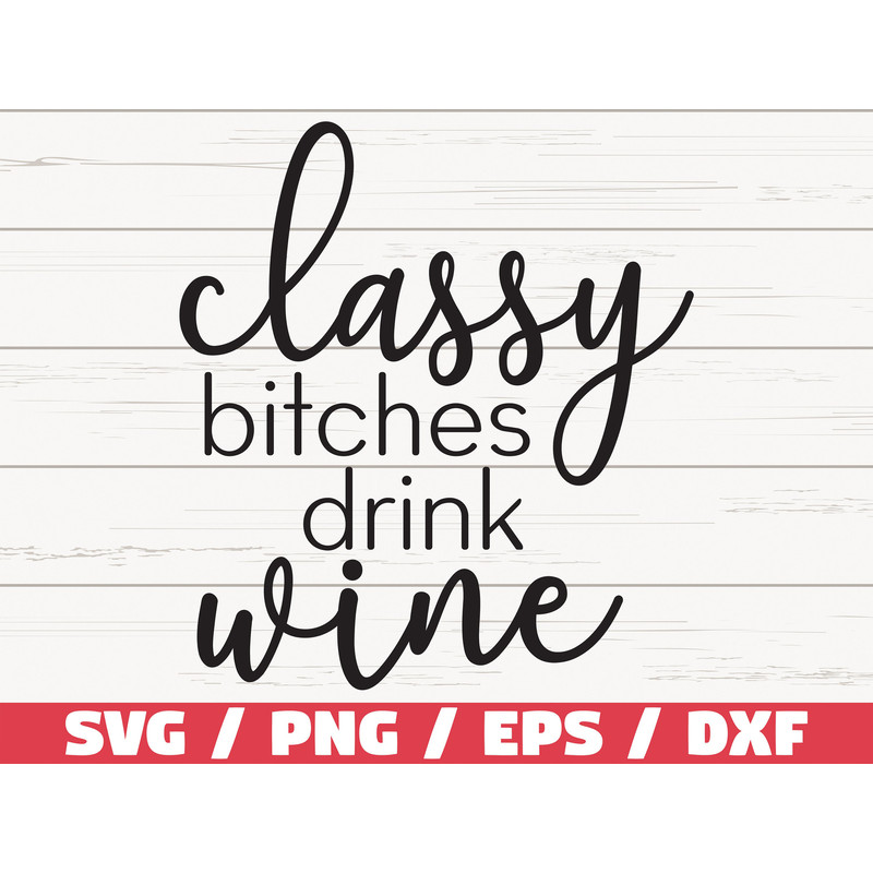 Classy Bitches Drink Wine SVG Cut File Cricut Commercial use Silhouette Clip art Vector Printable Wine Svg.jpg
