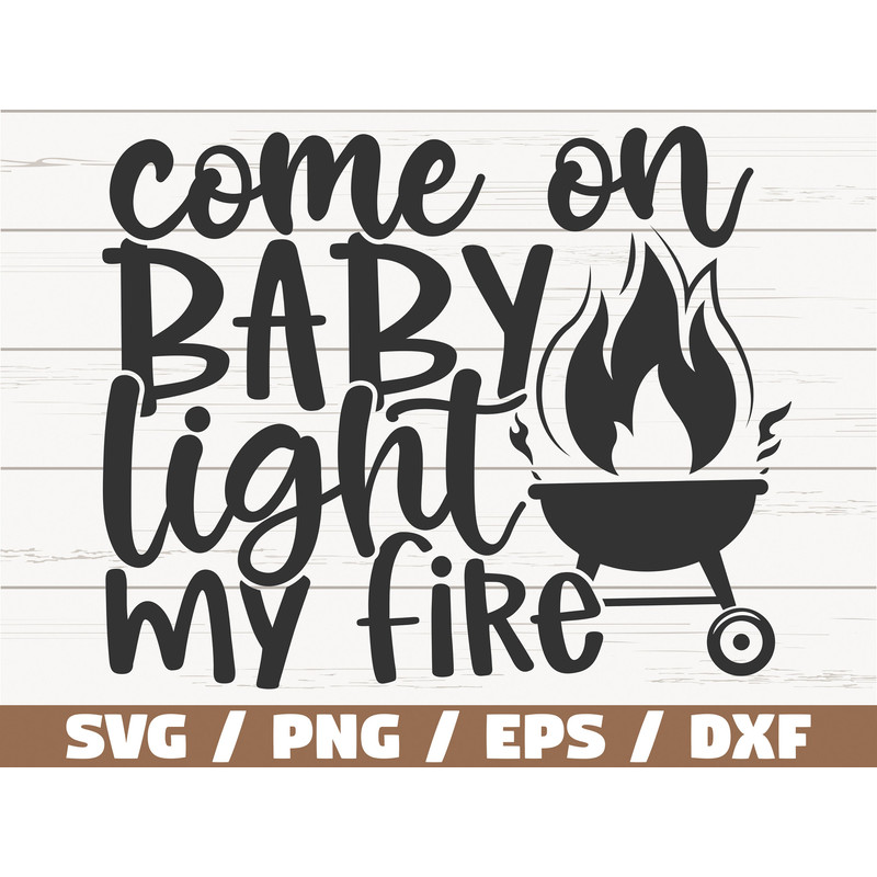 Come On Baby Light My Fire SVG  Cut File  Cricut  Commercial use  Instant Download  Silhouette  Funny Grill  Barbecue Dad.jpg