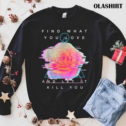 find what you love and let it kill you t-shirt - olashirt