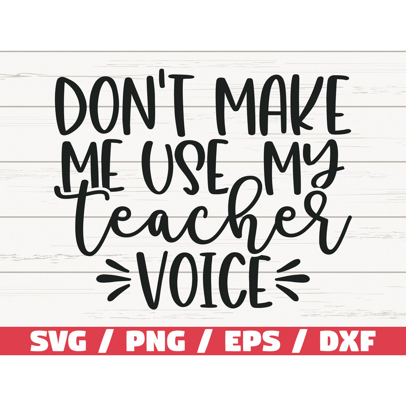 Don't Make Me Use My Teacher Voice SVG Cut File Cricut Commercial use Silhouette DXF file Teacher Shirt Teacher Life SVG.jpg