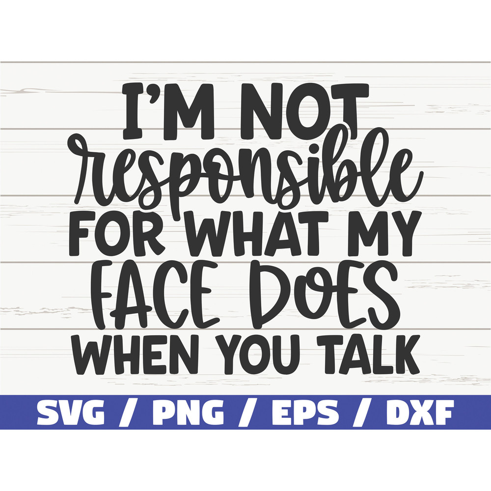 I Am Not Responsible For What My Face Does When You Talk SVG  Cut File  Cricut  Funny Sarcastic Quote SVG  Sassy SVG  Instant Download.jpg