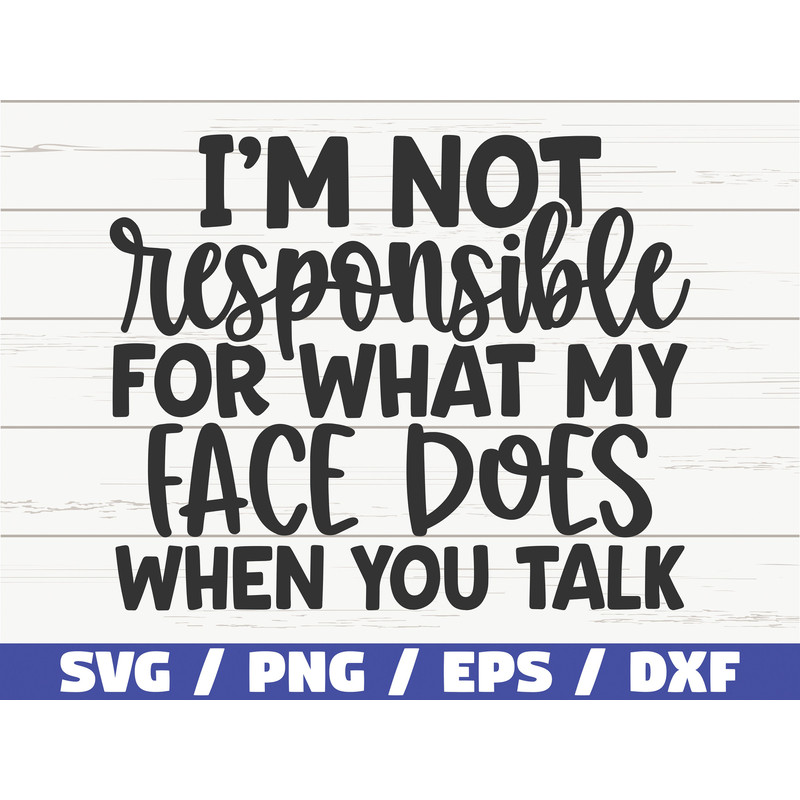 I Am Not Responsible For What My Face Does When You Talk SVG  Cut File  Cricut  Funny Sarcastic Quote SVG  Sassy SVG  Instant Download.jpg