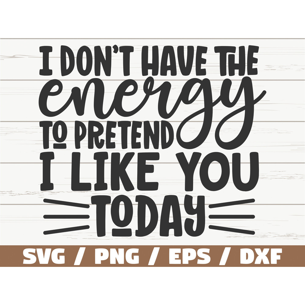 I Don't Have The Energy To Pretend I Like You Today SVG Cut File Cricut Funny Sarcastic Quote SVG Sassy SVG Instant Download.jpg