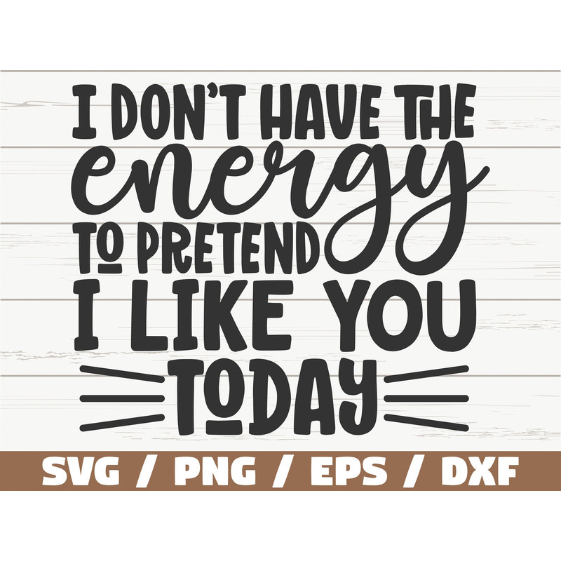 I Don't Have The Energy To Pretend I Like You Today SVG Cut File Cricut Funny Sarcastic Quote SVG Sassy SVG Instant Download.jpg