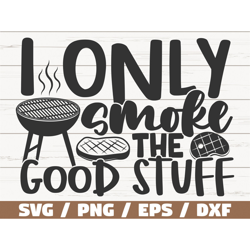 I Only Smoke The Good Stuff SVG Cut File Cricut Commercial use Instant Download Silhouette Barbecue Dad SVG Funny Grill SVG.jpg