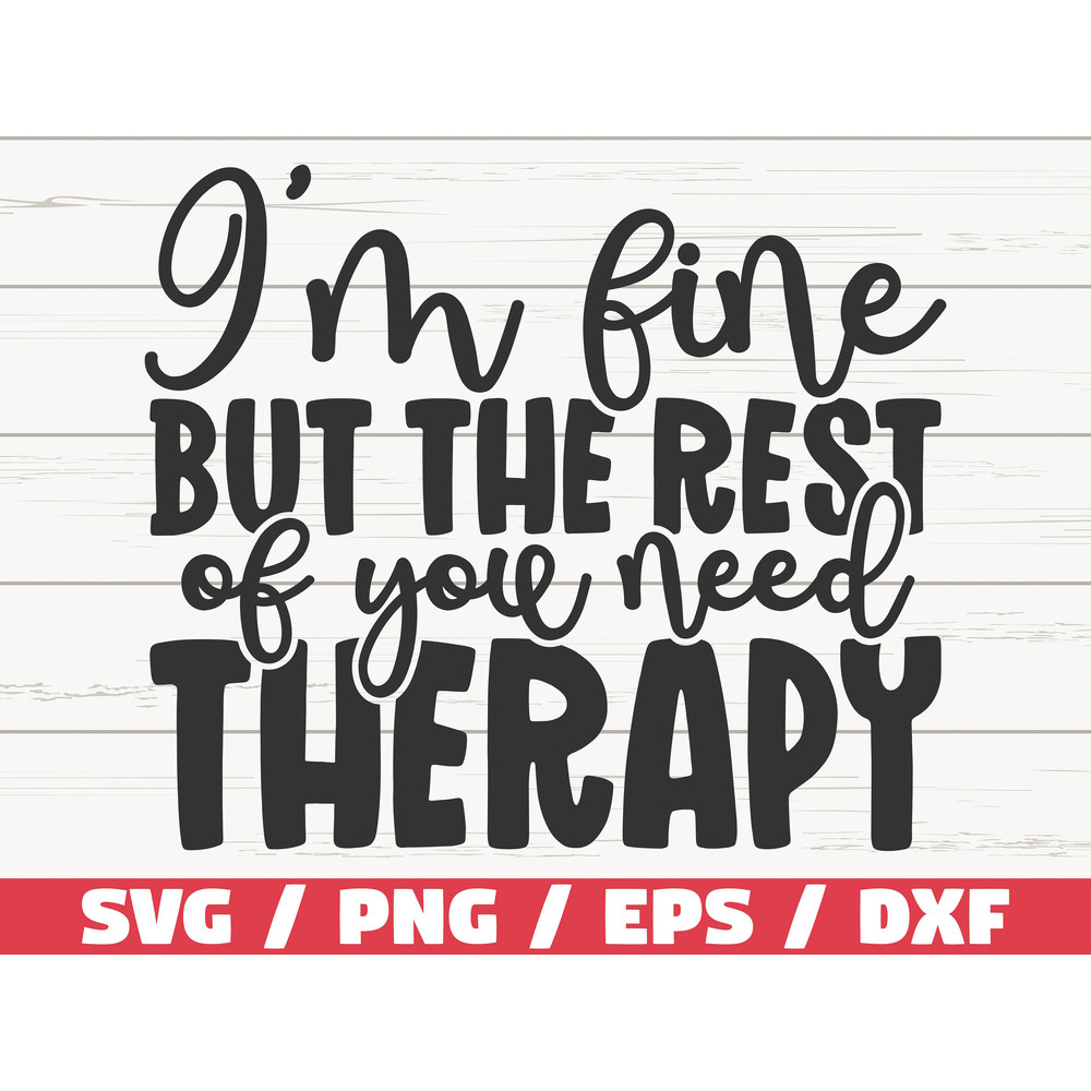 I'm Fine But The Rest Of You Need Therapy SVG  Cut File  Cricut  Funny Sarcastic Quote SVG  Sassy SVG  Instant Download.jpg
