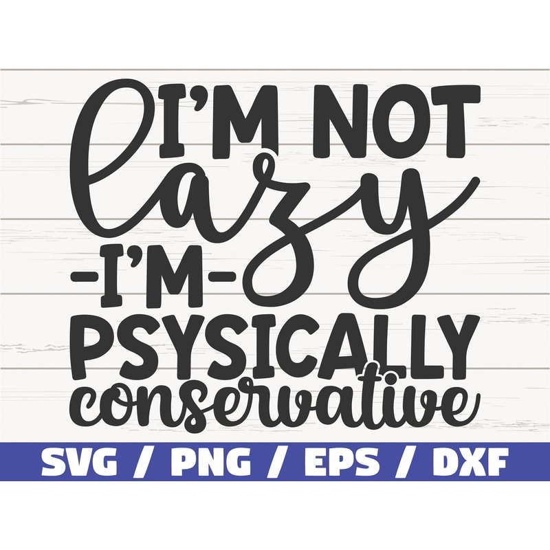I'm Not Lazy I Am Physically Conservative SVG Cut File Cricut Commercial use Instant Download Silhouette Sassy SVG Funny SVG.jpg