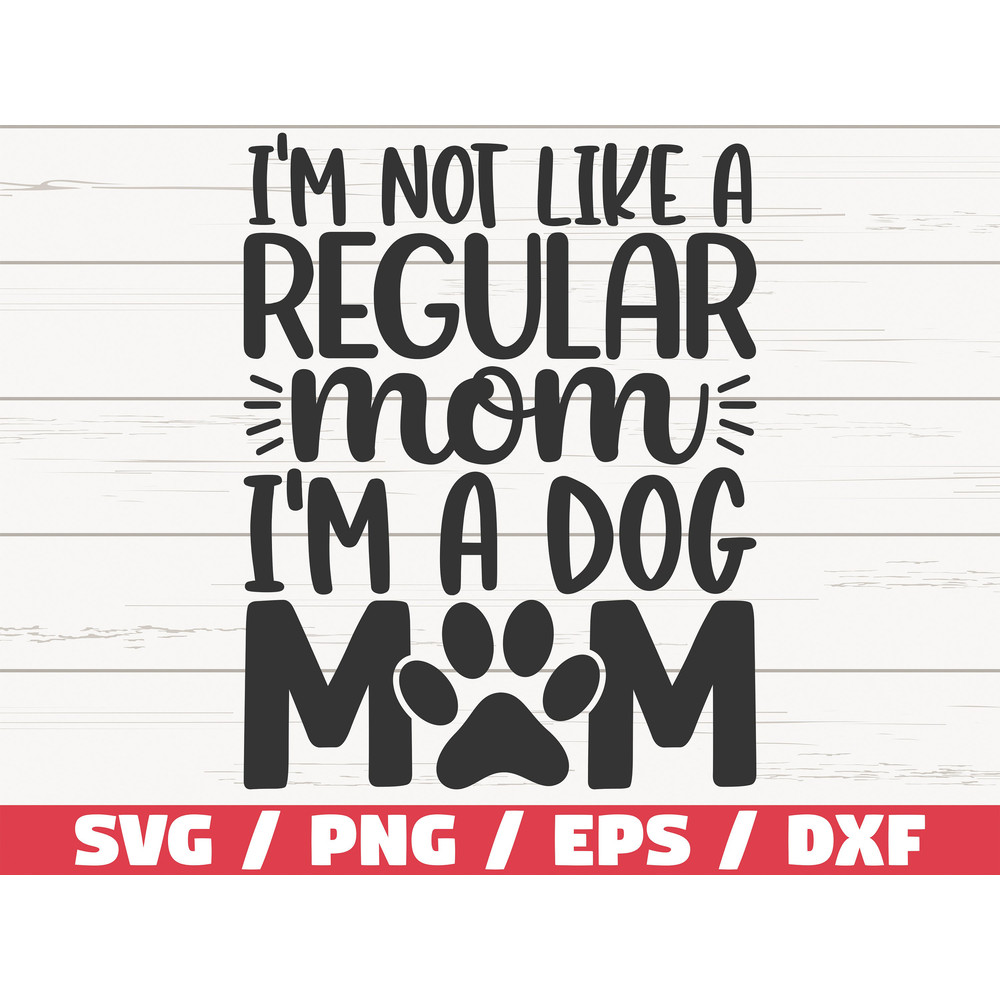I'm Not Like A Regular Mom I'm A Dog Mom SVG Cut File Cricut Commercial use Silhouette Clip art Dog Mom SVG.jpg