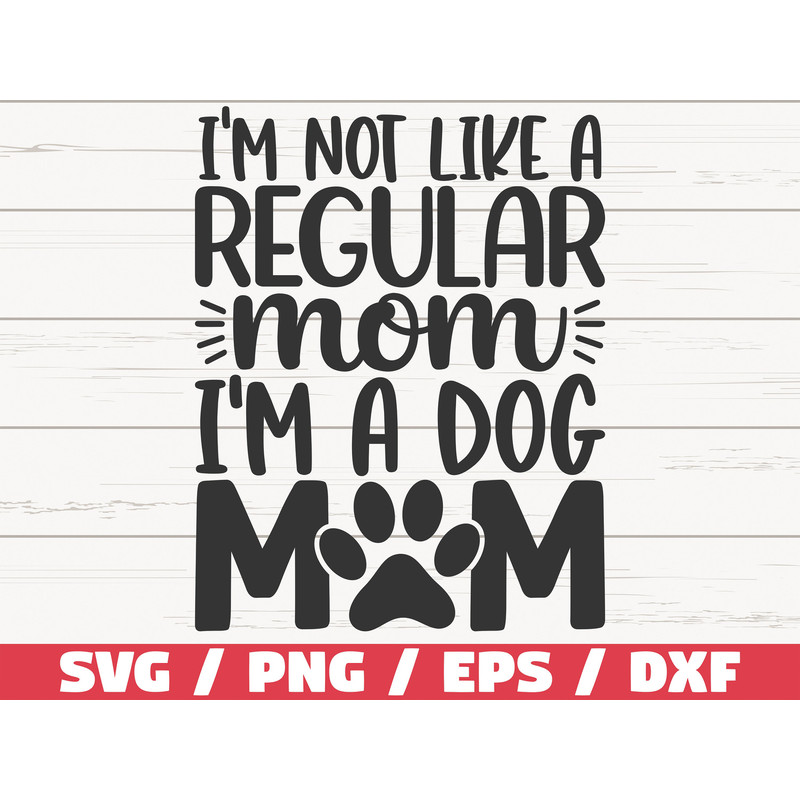 I'm Not Like A Regular Mom I'm A Dog Mom SVG Cut File Cricut Commercial use Silhouette Clip art Dog Mom SVG.jpg