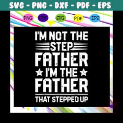 im not the step dad im the dad that stepped up svg, fathers day svg, father svg, fathers day gift, gift for papa, father