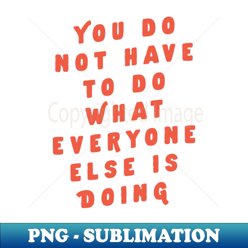 AC-20231117-16134_You Do Not Have to Do What Everyone Else Is Doing by The Motivated Type 4280.jpg