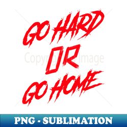 go hard or go home - exclusive sublimation digital file - unlock vibrant sublimation designs
