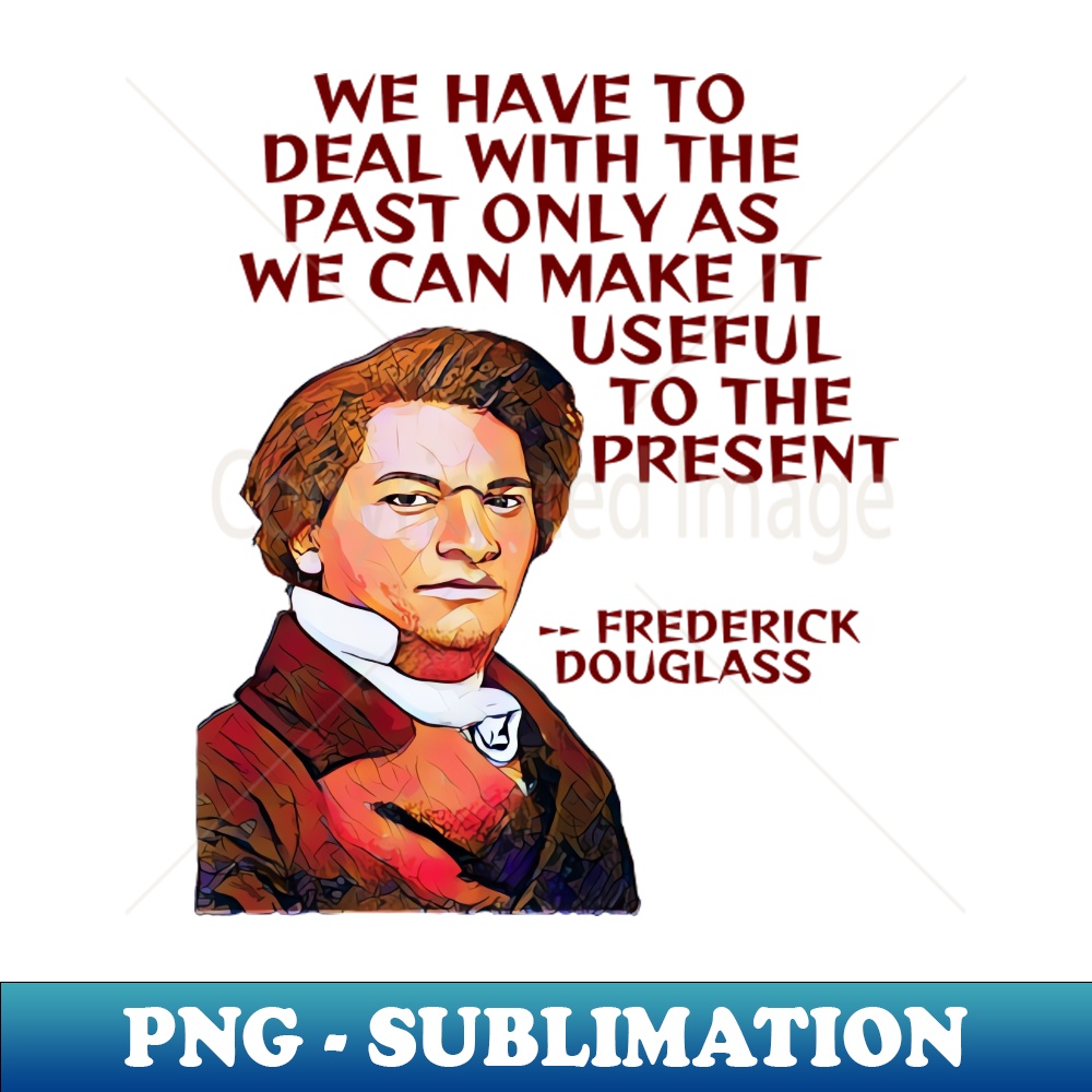 AJ-20231117-5172_Frederick Douglass Quote - We Have To Deal With The Past Only As We Can Make It Useful To The Present 4371.jpg