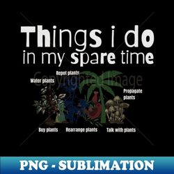 things i do in my spare time plant lovers - high-quality png sublimation download - perfect for sublimation mastery