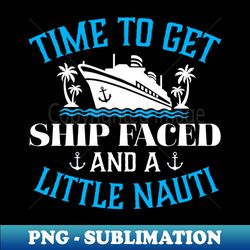 time to get ship faced and a little nauti - exclusive sublimation digital file - boost your success with this inspirational png download