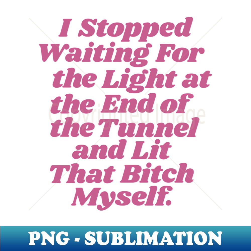 BW-20231117-7055_I Stopped Waiting for the Light at the End of the Tunnel and Lit that Bitch Myself by The Motivated Type 2600.jpg