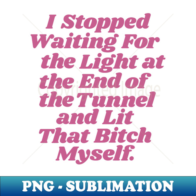 BW-20231117-7055_I Stopped Waiting for the Light at the End of the Tunnel and Lit that Bitch Myself by The Motivated Type 2600.jpg