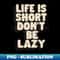 DQ-20231117-8587_Life is Short Dont Be Lazy by The Motivated Type in Green Black and White 4807.jpg