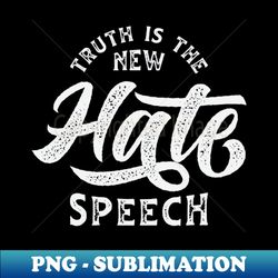 Truth Is The New Hate Speech - Special Edition Sublimation PNG File - Instantly Transform Your Sublimation Projects