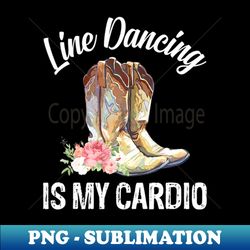 line dancing is my cardio western dancer country music lover - vintage sublimation png download - unleash your creativity