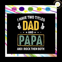i have two titles dad and papa ,i rock them both svg, i have two titles dad and papa svg, fathers day svg, dad svg, gift