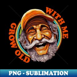 grow old with me - digital sublimation download file - unleash your creativity