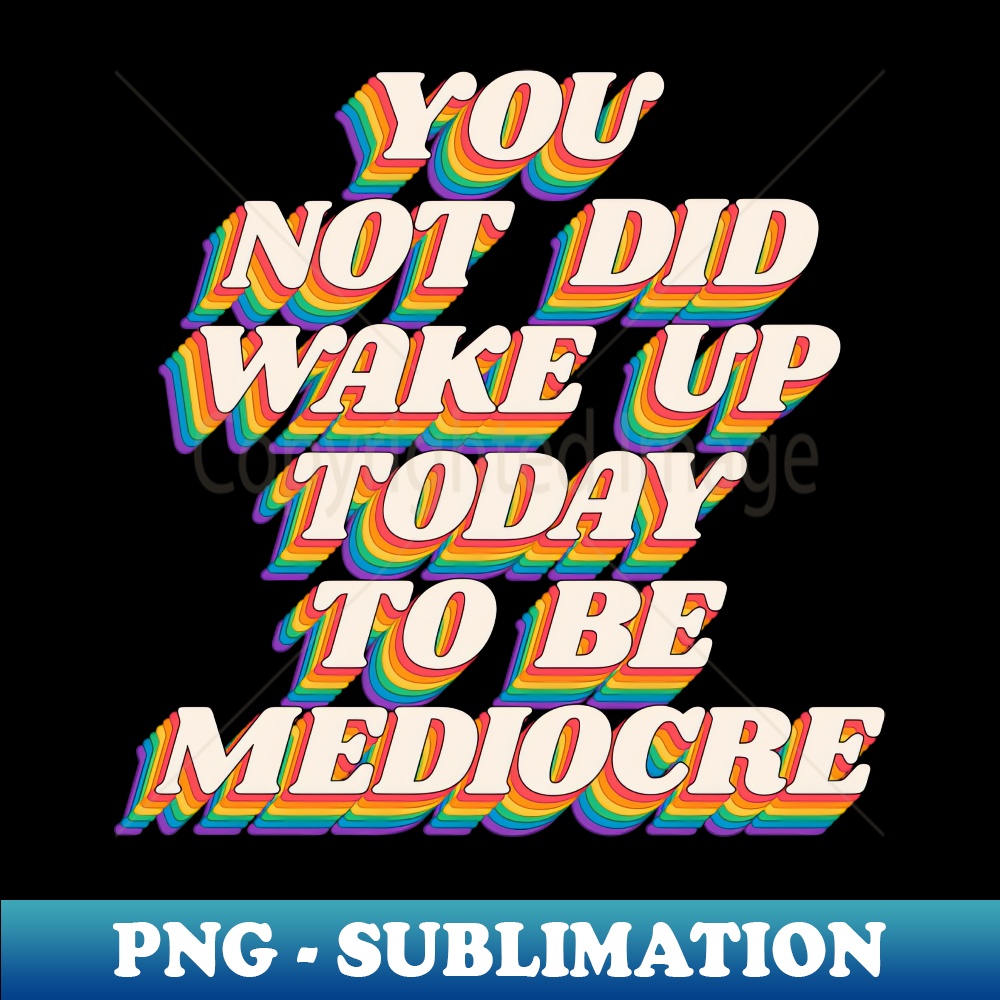 HJ-20231117-16129_You Did Not Wake Up Today to Be Mediocre by The Motivated Type in Black Red Orange Yellow Green and Blue 4531.jpg