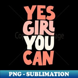 yes girl you can by the motivated type - png transparent sublimation design - unlock vibrant sublimation designs