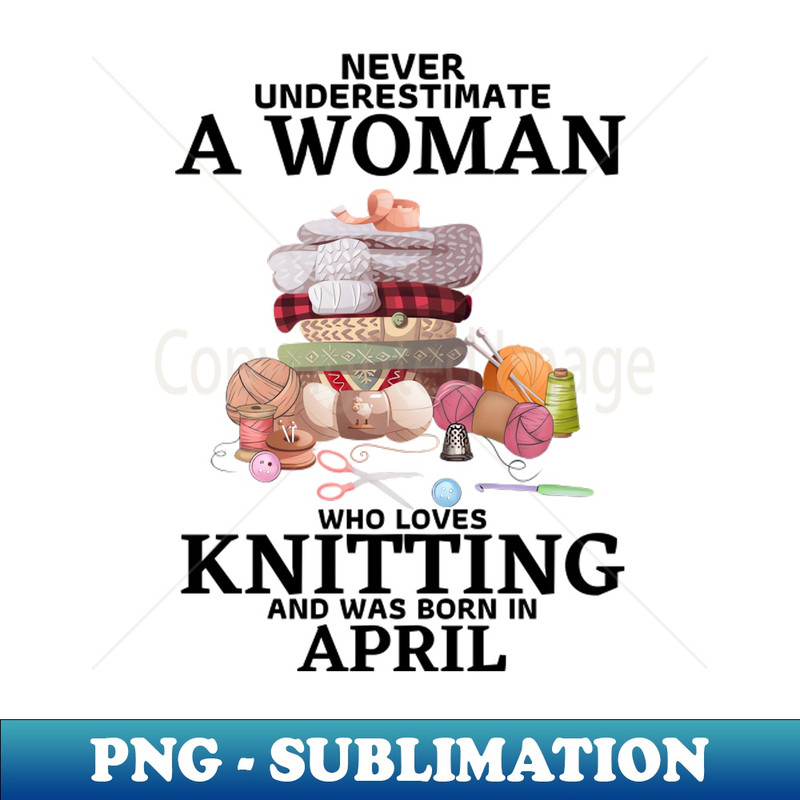 HQ-20231117-10119_Never Underestimate A Woman Who Loves Knitting And Was Born In April 6636.jpg