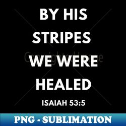 bible verse by his stripes we were healed - high-resolution png sublimation file - unleash your inner rebellion