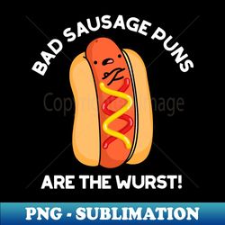 bad sausage puns are the wurst cute food pun - exclusive sublimation digital file - perfect for creative projects