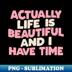 actually life is beautiful and i have time by the motivated type in green pink and white - premium png sublimation file - capture imagination with every detail