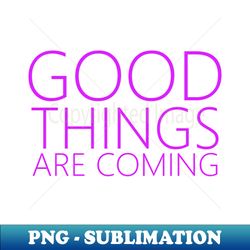good things are coming positive affirmation - high-resolution png sublimation file - defying the norms