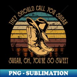 they should call you sugar sugar oh youre so sweet cowboy boots westerns - png transparent sublimation file - instantly transform your sublimation projects